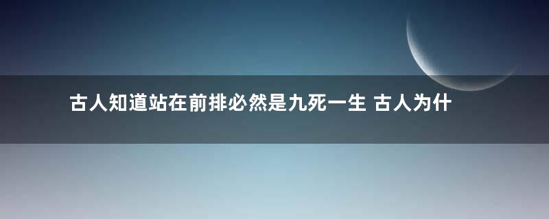 古人知道站在前排必然是九死一生 古人为什么还要打头阵